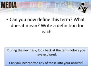 • Can you now define this term? What
does it mean? Write a definition for
each.
During the next task, look back at the terminology you
have explored.
Can you incorporate any of these into your answer?
 