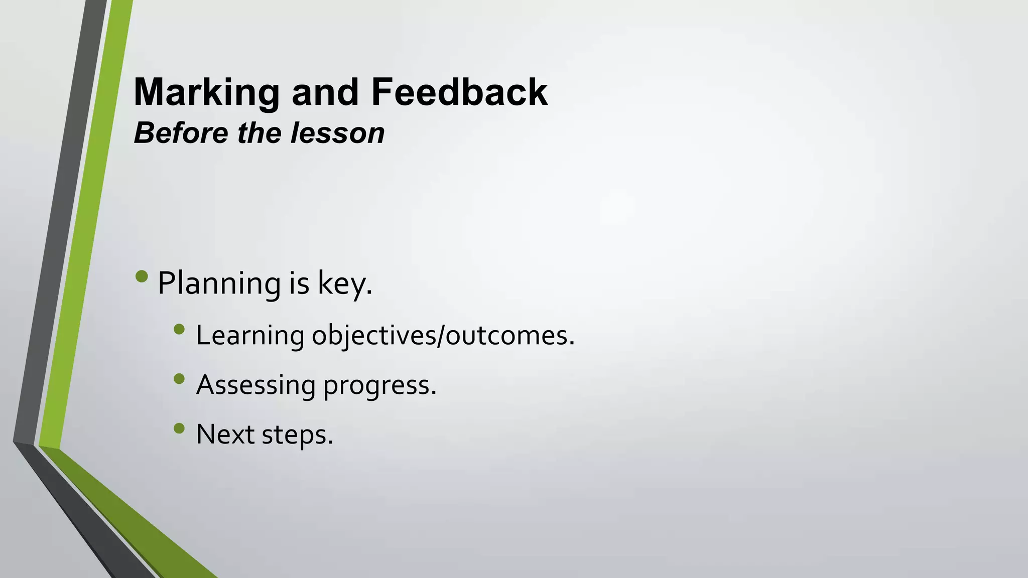 Marking and Feedback
Before the lesson
•Planning is key.
• Learning objectives/outcomes.
• Assessing progress.
• Next steps.
 