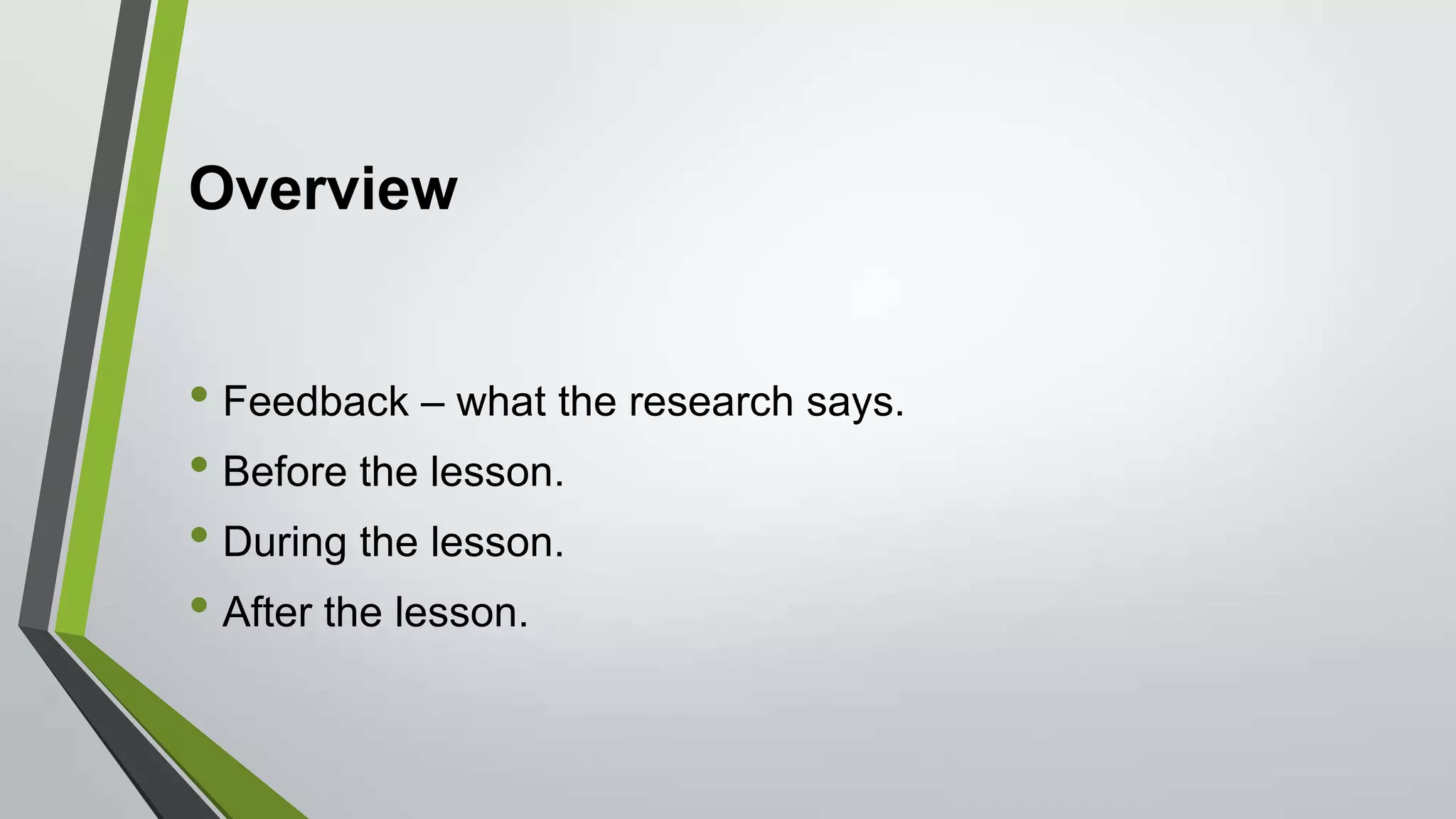 Overview
• Feedback – what the research says.
• Before the lesson.
• During the lesson.
• After the lesson.
 
