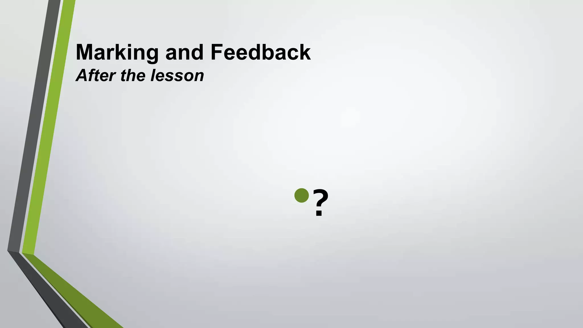 Marking and Feedback
After the lesson
•?
 