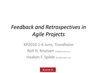 Feedback and Retrospectives in Agile Projects XP2010 1-4 June, Trondheim Rolf H. Knutsen (rhk@knowit.no) Haakon F. Spilde (hfs@knowit.no) 