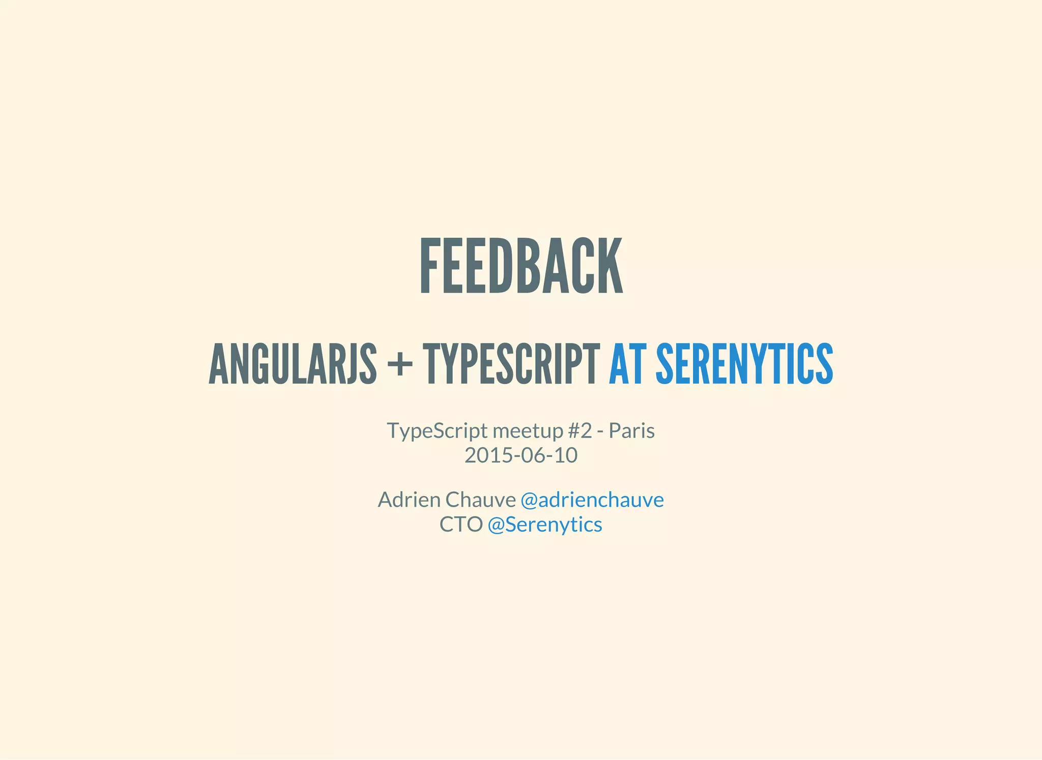 FEEDBACK ANGULARJS + TYPESCRIPT AT SERENYTICS TypeScript meetup #2 - Paris 2015-06-10 Adrien Chauve CTO @adrienchauve @Serenytics 