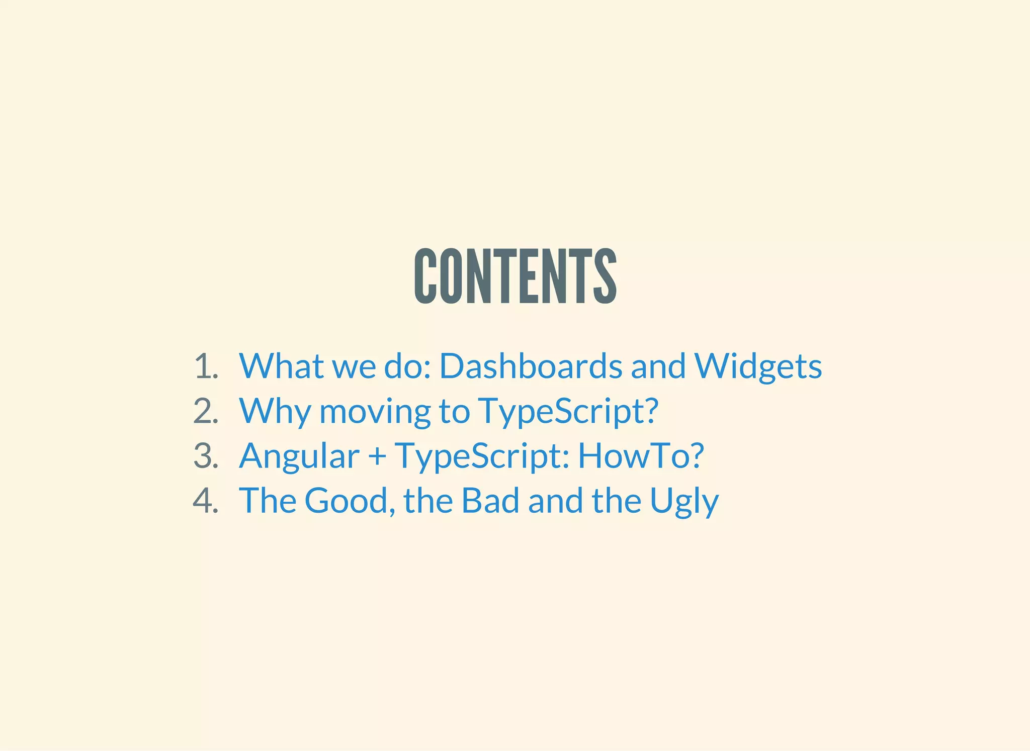 CONTENTS 1. 2. 3. 4. What we do: Dashboards and Widgets Why moving to TypeScript? Angular + TypeScript: HowTo? The Good, the Bad and the Ugly 