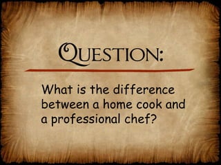 Question: What is the difference  between a home cook and  a professional chef? 