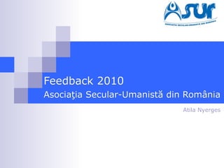 Feedback 2010 Asocia ţia Secular - Umanistă din România Atila Nyerges 