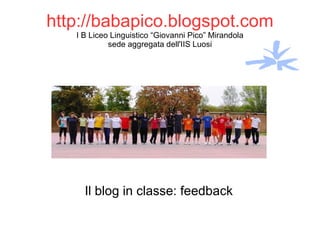 http://babapico.blogspot.com I B Liceo Linguistico “Giovanni Pico” Mirandola sede aggregata dell'IIS Luosi Il blog in classe: feedback 