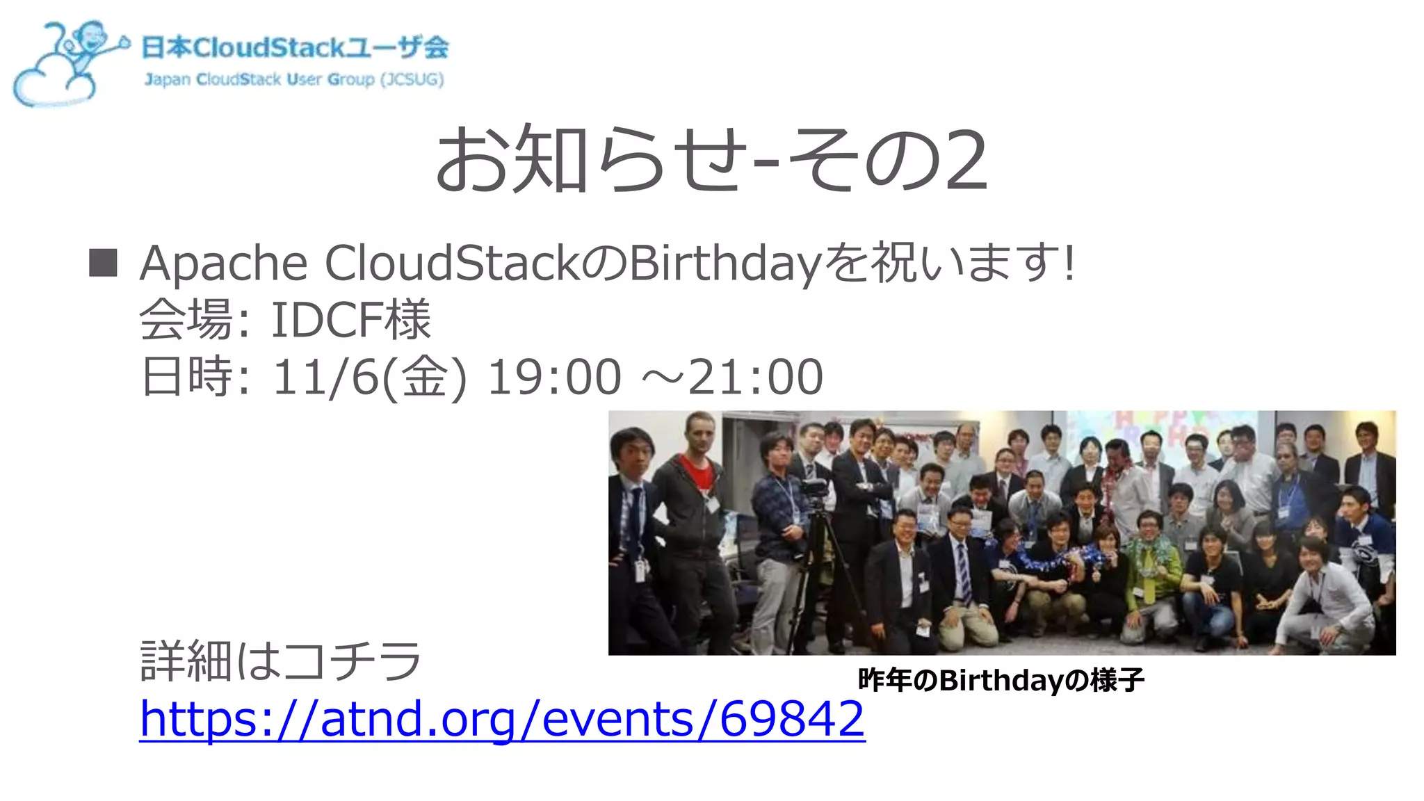 お知らせ-その2
 Apache CloudStackのBirthdayを祝います!
会場: IDCF様
日時: 11/6(金) 19:00 ～21:00
詳細はコチラ
https://atnd.org/events/69842
昨年のBirthdayの様子
 