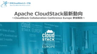 Apache CloudStack最新動向
～CloudStack Collaboration Conference Europe 参加報告～
 