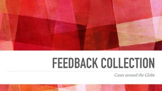 FEEDBACK COLLECTION
Cases around the Globe
 
