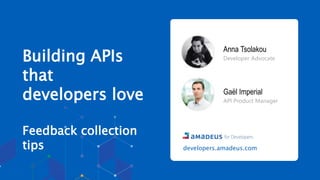 Anna Tsolakou
Developer Advocate
Gaël Imperial
API Product Manager
Building APIs
that
developers love
Feedback collection
tips developers.amadeus.com
 