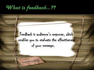 Feedback is audience‘s response, which
enables you to evaluate the effectiveness
         of your message.
 