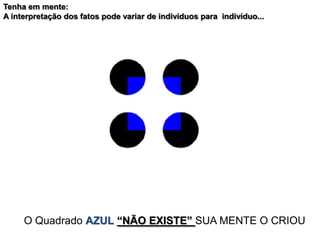 O Quadrado AZUL “NÃO EXISTE” SUA MENTE O CRIOU
Tenha em mente:
A interpretação dos fatos pode variar de indivíduos para indivíduo...
 