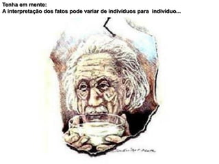 Tenha em mente:
A interpretação dos fatos pode variar de indivíduos para indivíduo...
 