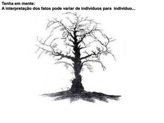 Tenha em mente:
A interpretação dos fatos pode variar de indivíduos para indivíduo...
 