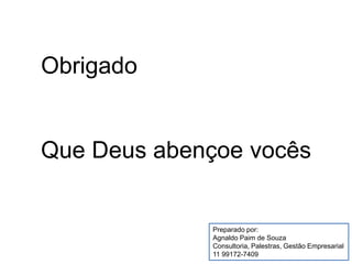 Obrigado
Que Deus abençoe vocês
Preparado por:
Agnaldo Paim de Souza
Consultoria, Palestras, Gestão Empresarial
11 99172-7409
 