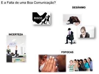 DESÂNIMO
INCERTEZA
FOFOCAS
E a Falta de uma Boa Comunicação?
 
