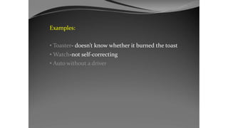 Examples:
• Toaster- doesn’t know whether it burned the toast
• Watch-not self-correcting
• Auto without a driver
 