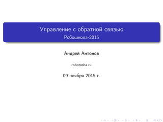 Управление с обратной связью
Робошкола-2015
Андрей Антонов
robotosha.ru
09 ноября 2015 г.
 