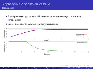 Управление с обратной связью
Насыщение
На практике, допустимый диапазон управляющего сигнала u
ограничен
Это называется насыщением управления
Андрей Антонов (robotosha.ru) Управление с обратной связью 09 ноября 2015 г. 11 / 49
 