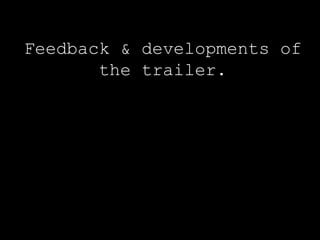 Feedback & developments of
the trailer.
 