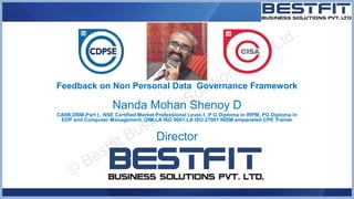 Feedback on Non Personal Data Governance Framework
Nanda Mohan Shenoy D
CAIIB,DBM-Part I,, NSE Certified Market Professional Level-1 ,P G Diploma in IRPM, PG Diploma in
EDP and Computer Management, DIM,LA ISO 9001,LA ISO 27001 NISM empaneled CPE Trainer
Director
 