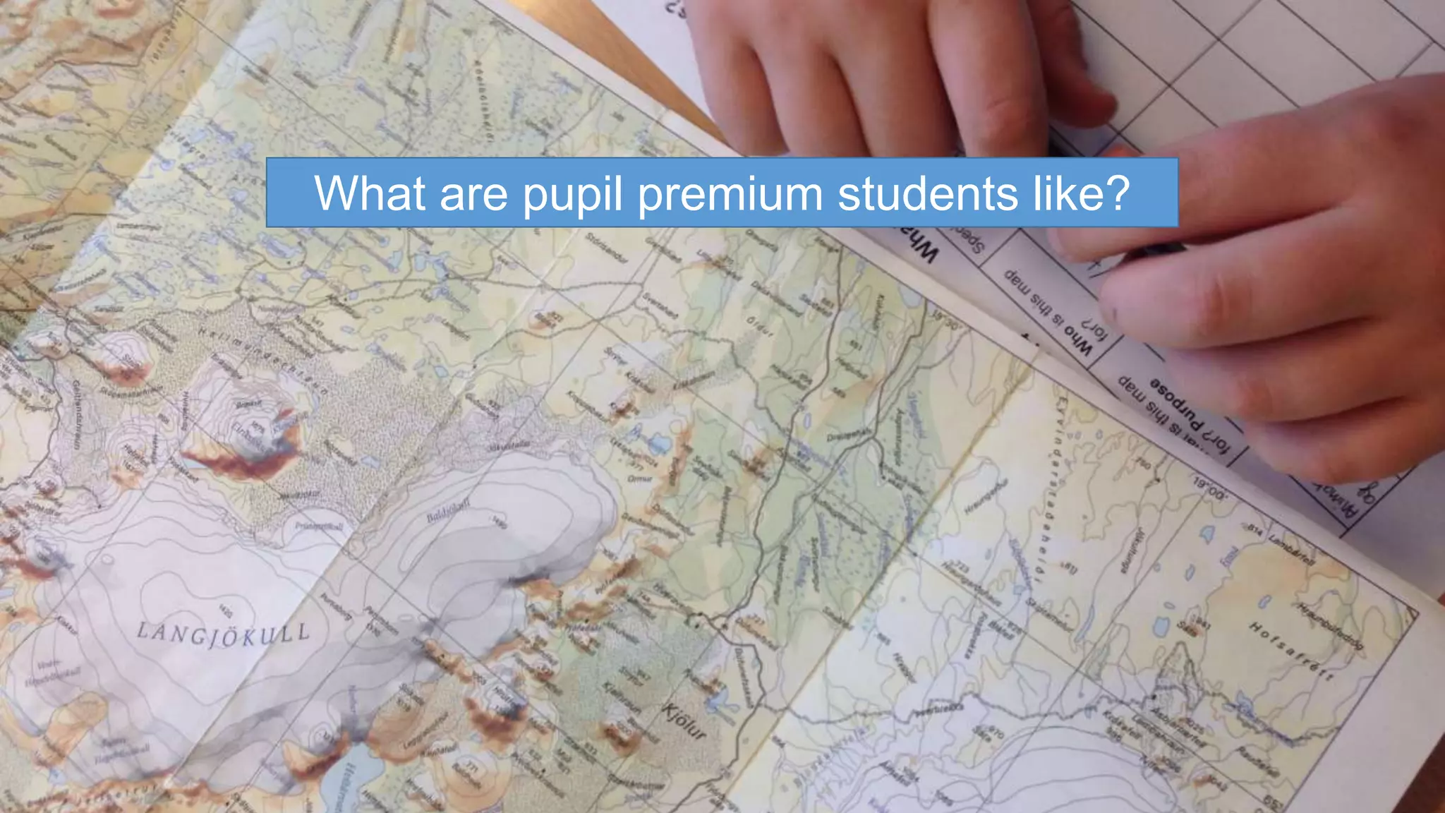 What are pupil premium students like? 
 