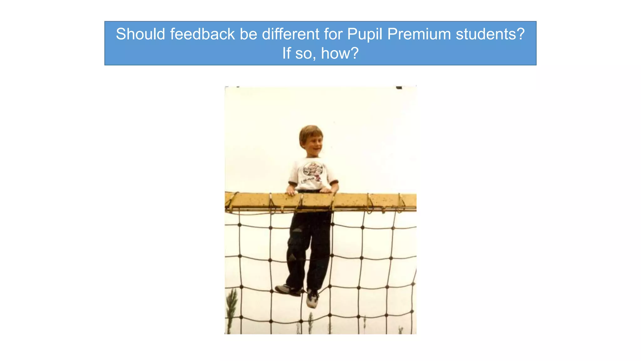 Should feedback be different for Pupil Premium students? 
If so, how? 
 