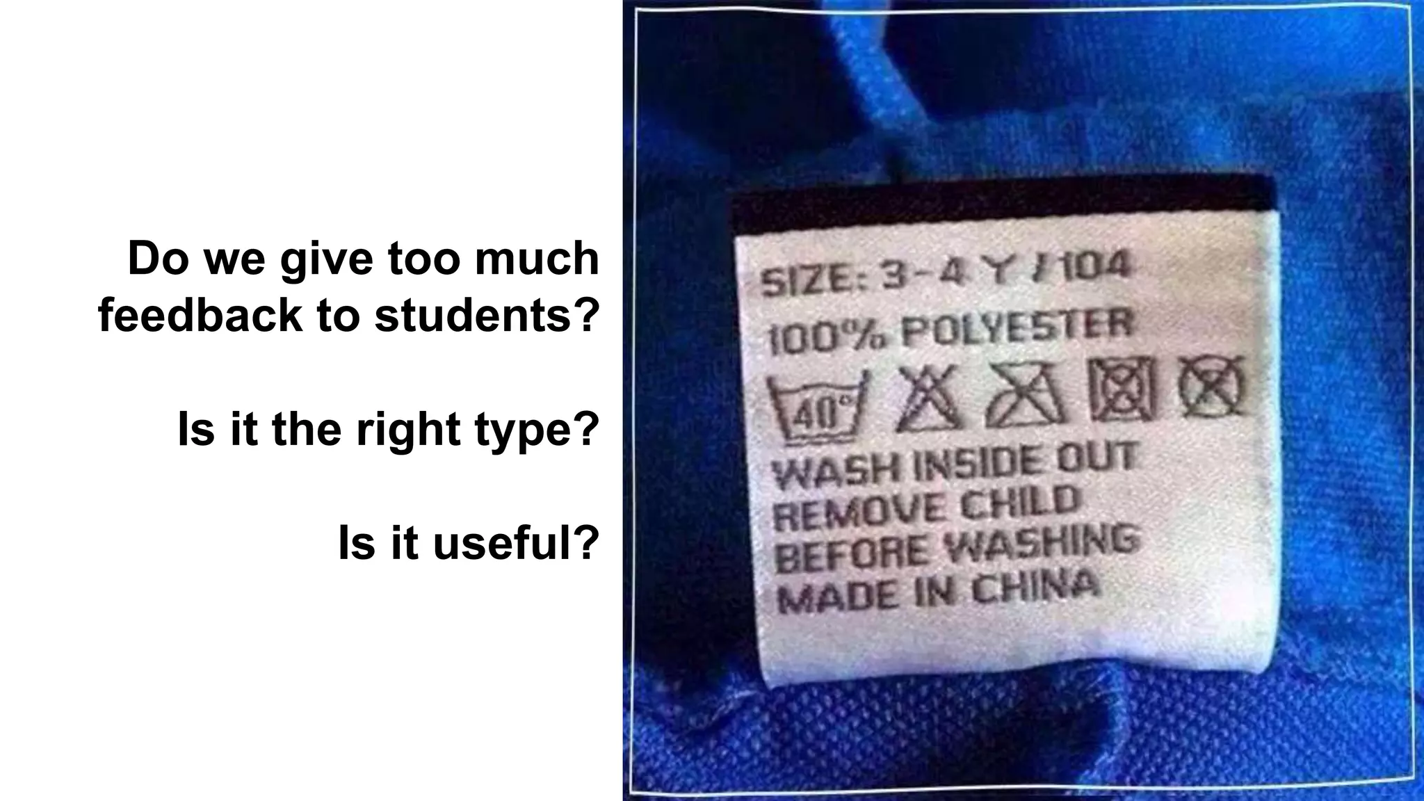 Do we give too much 
feedback to students? 
Is it the right type? 
Is it useful? 
 