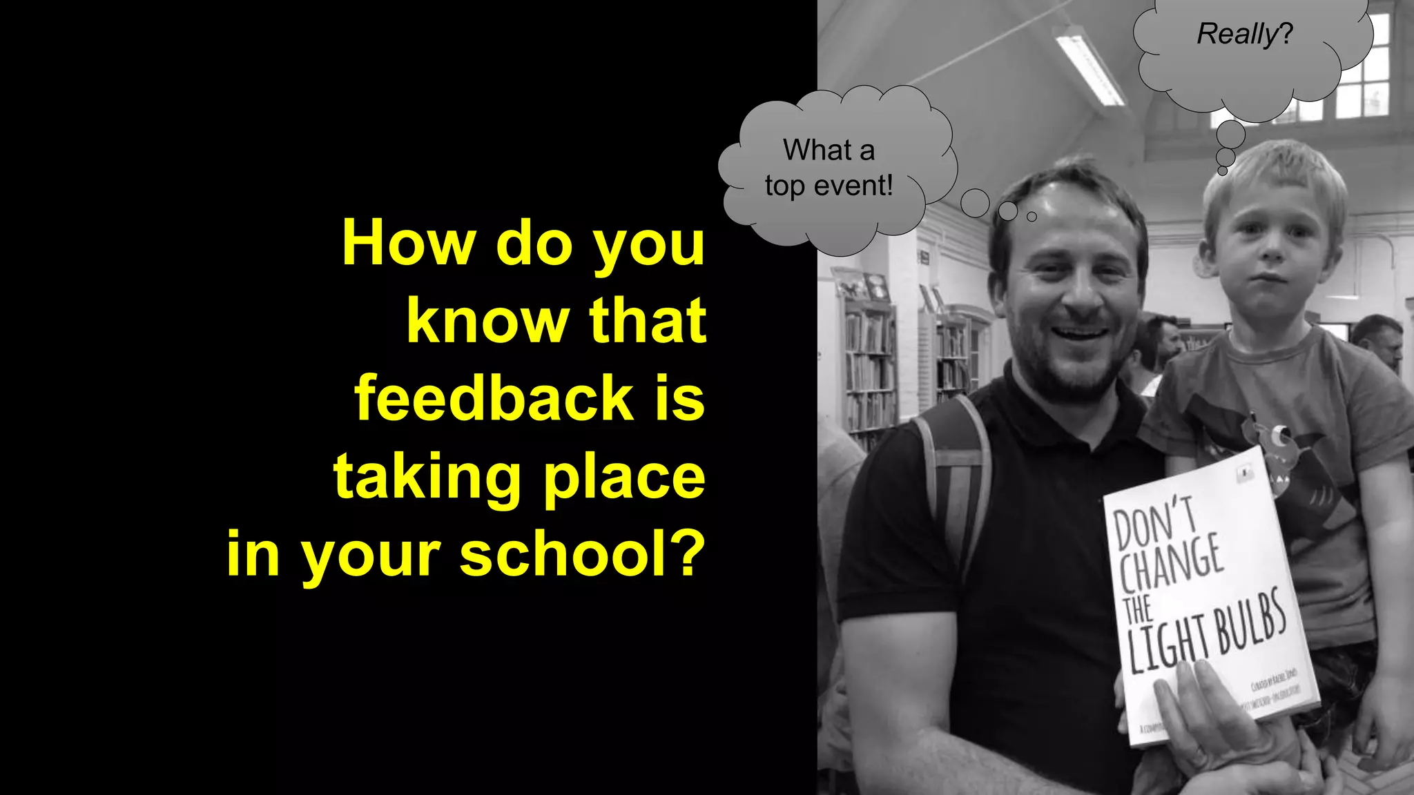 How do you 
know that 
feedback is 
taking place 
in your school? 
What a 
top event! 
Really? 
 