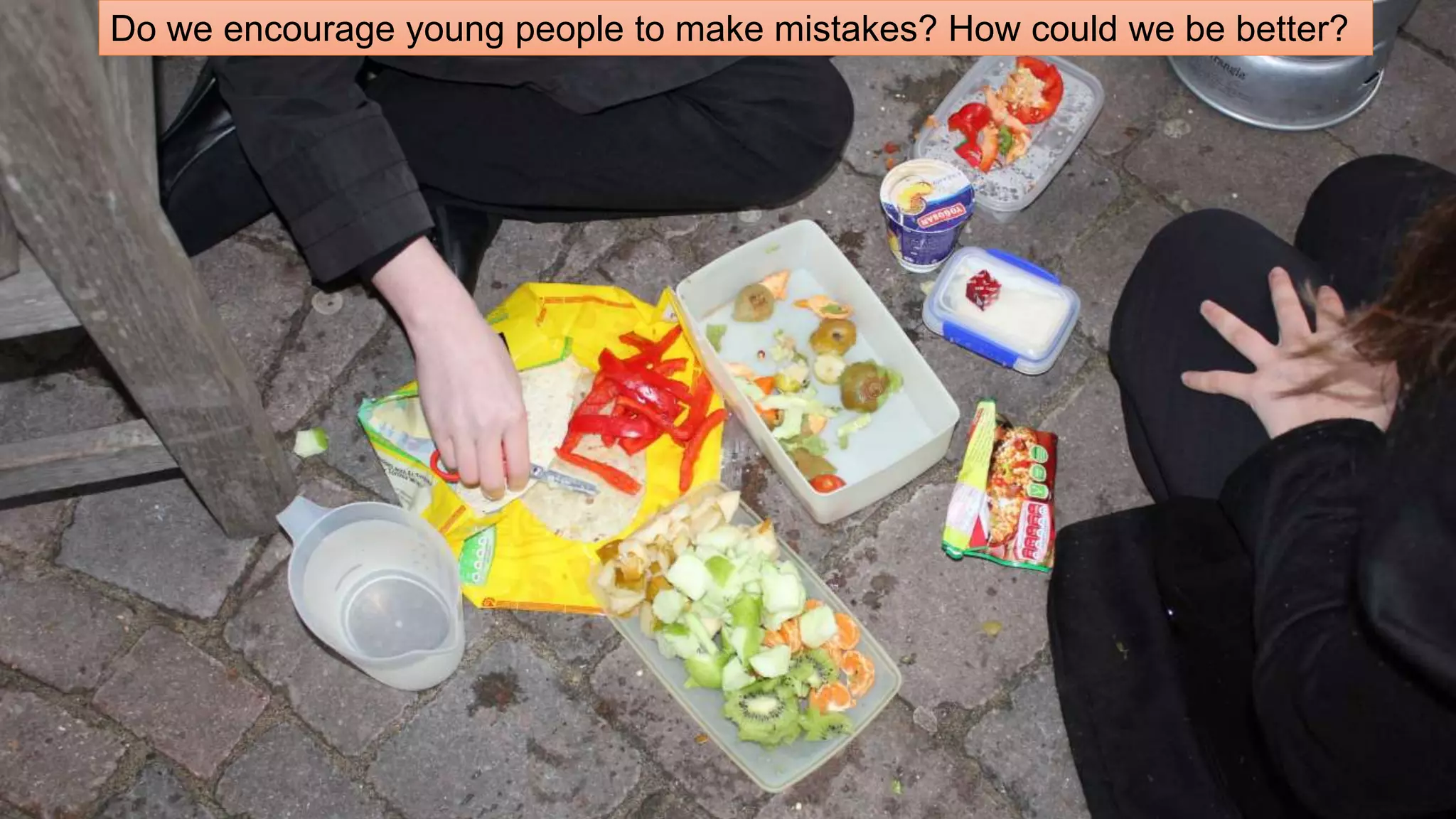 Do we encourage young people to make mistakes? How could we be better? 
 