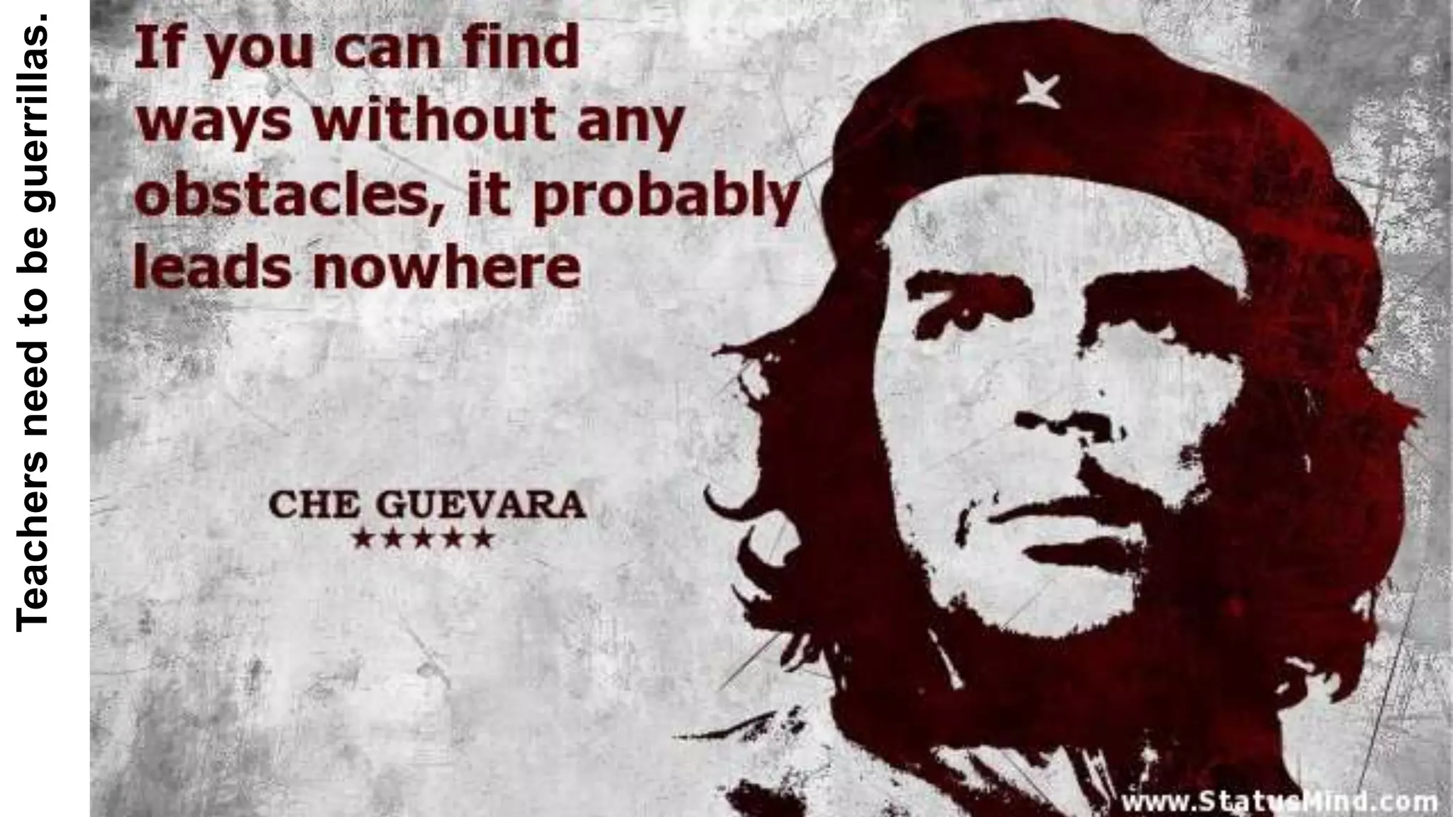 Teachers need to be guerrillas. 
 