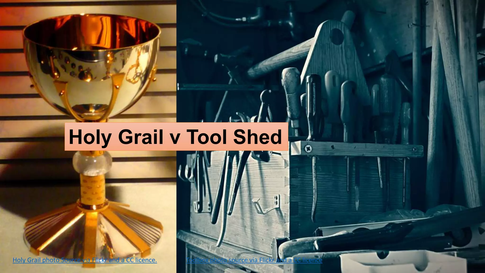 Holy Grail v Tool Shed 
Holy Grail photo Source via Flickr and a CC licence. Toolbox photo source via Flickr and a CC licence 
 