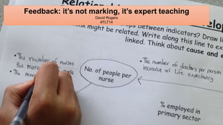 Feedback: it’s not marking, it’s expert teaching 
David Rogers 
#TLT14 
 