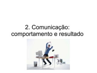 2. Comunicação: comportamento e resultado 