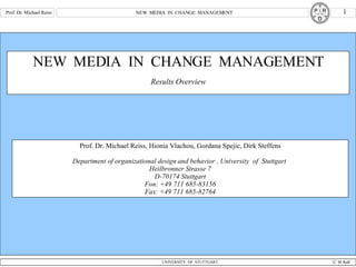 NEW  MEDIA  IN  CHANGE  MANAGEMENT Results Overview Prof. Dr. Michael Reiss, Hionia Vlachou, Gordana Spejic, Dirk Steffens Department of organizational design and behavior , University  of  Stuttgart  Heilbronner Strasse 7 D-70174 Stuttgart Fon:  +49 711 685-83156 Fax: +49 711 685-82764 