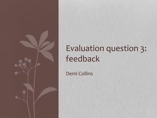 Demi Collins
Evaluation question 3:
feedback
 