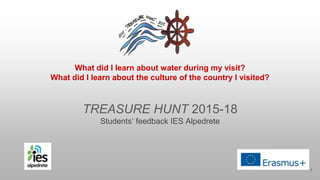 1
What did I learn about water during my visit?
What did I learn about the culture of the country I visited?
TREASURE HUNT 2015-18
Students’ feedback IES Alpedrete
 