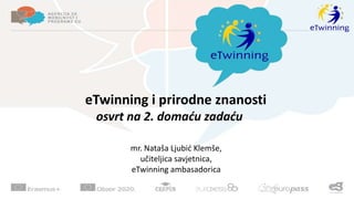 eTwinning i prirodne znanosti 
osvrt na 2. domaću zadaću 
mr. Nataša Ljubić Klemše, 
učiteljica savjetnica, 
eTwinning ambasadorica 
 