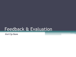 Feedback & Evaluation
Get Up Sam
 