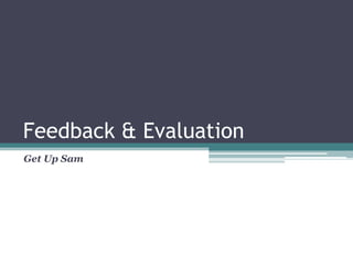 Feedback & Evaluation
Get Up Sam
 