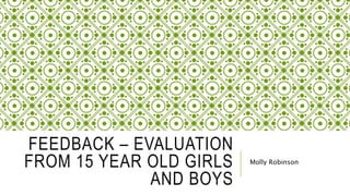 FEEDBACK – EVALUATION
FROM 15 YEAR OLD GIRLS
AND BOYS
Molly Robinson
 