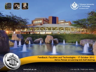 Feedback: Faculties and Technologies – 17 October 2012
Marius Pienaar (e-Learning Unit Staff Meeting)
 