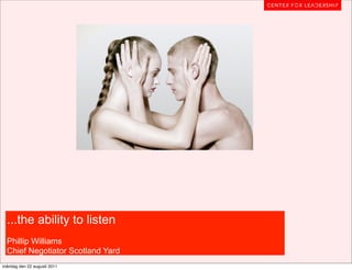 ...the ability to listen
  Phillip Williams
  Chief Negotiator Scotland Yard
måndag den 22 augusti 2011
 