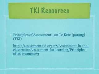 TKI Resources


Principles of Assessment - on Te Kete Ipurangi
(TKI)

http://assessment.tki.org.nz/Assessment-in-the-
classroom/Assessment-for-learning/Principles-
of-assessment#3
 