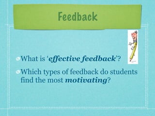 Feedback


What is ‘effective feedback’?
Which types of feedback do students
find the most motivating?
 