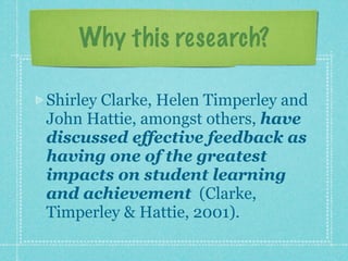 Why this research?

Shirley Clarke, Helen Timperley and
John Hattie, amongst others, have
discussed effective feedback as
...