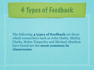 4 Types of Feedback


The following 4 types of feedback are those
which researchers such as John Hattie, Shirley
Clarke, H...