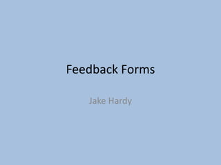 Feedback Forms
Jake Hardy
 