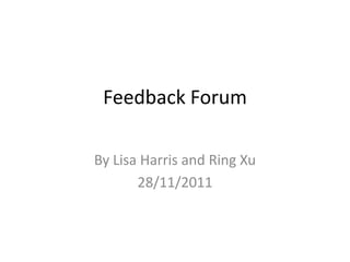 Feedback Forum

By Lisa Harris and Ring Xu
       28/11/2011
 