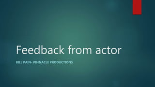 Feedback from actor
BILL PAIN- PINNACLE PRODUCTIONS
 